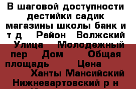 В шаговой доступности дестийки садик,магазины,школы,банк и.т.д. › Район ­ Волжский › Улица ­  Молодежный пер. › Дом ­ 4 › Общая площадь ­ 56 › Цена ­ 2 500 000 - Ханты-Мансийский, Нижневартовский р-н, Излучинск пгт Недвижимость » Квартиры продажа   